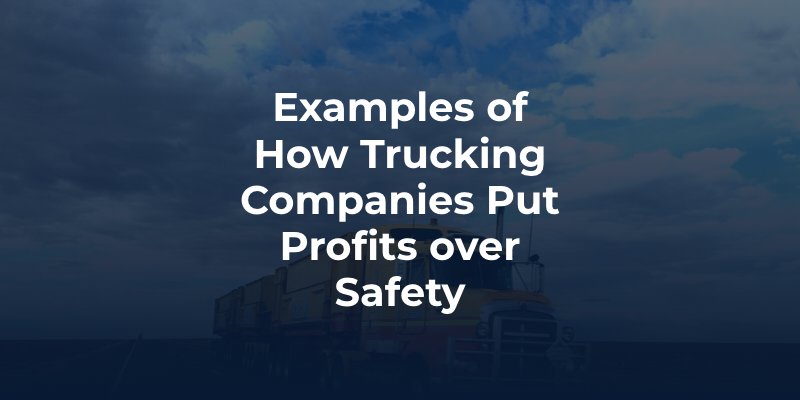 Examples of How Trucking Companies Put Profits over Safety