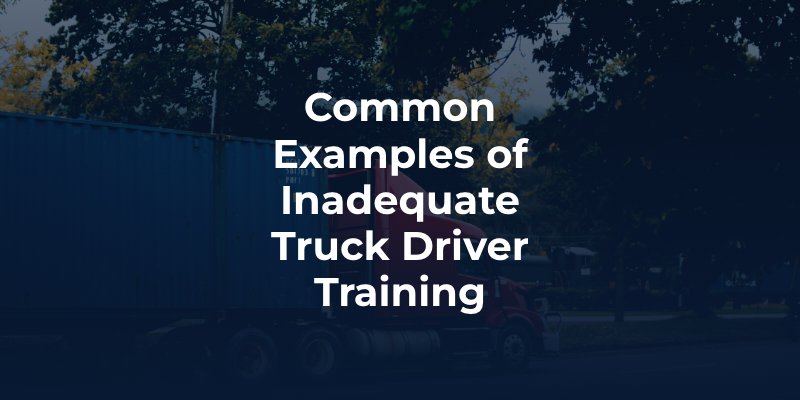 Common Examples of Inadequate Truck Driver Training