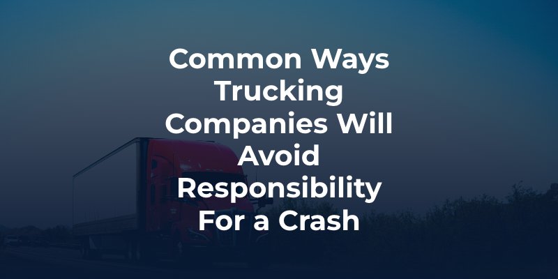 Common Ways Trucking Companies Will Avoid Responsibility For a Crash