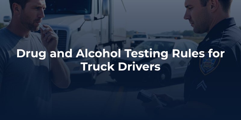Drug and Alcohol Testing Rules for Truck Drivers