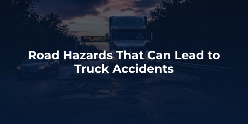 Road Hazards That Can Lead to Truck Accidents